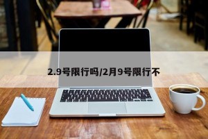 2.9号限行吗/2月9号限行不