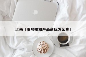 近来【限号排期产品商标怎么查】