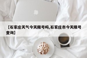 【石家庄天气今天限号吗,石家庄市今天限号查询】