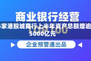 15家港股城商行上半年资产总额增逾5000亿元