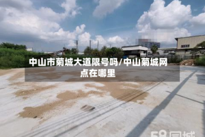 中山市菊城大道限号吗/中山菊城网点在哪里