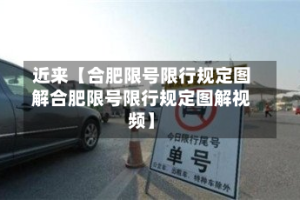近来【合肥限号限行规定图解合肥限号限行规定图解视频】