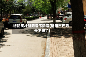 洛阳英才路限号不限号(洛阳市还限号不限了)