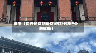 近来【宿迁城区限号区域宿迁限行外地车吗】