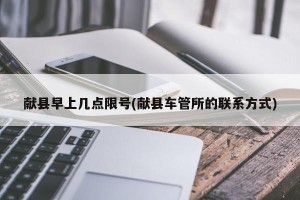 献县早上几点限号(献县车管所的联系方式)