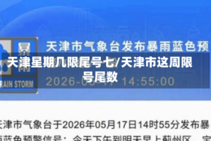 天津星期几限尾号七/天津市这周限号尾数