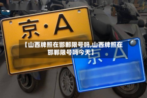 【山西牌照在邯郸限号吗,山西牌照在邯郸限号吗今天】