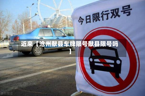 近来【沧州献县车牌限号献县限号吗】-第1张图片