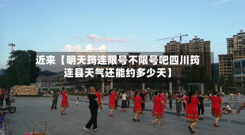 近来【明天筠连限号不限号吧四川筠连县天气还能约多少天】-第2张图片