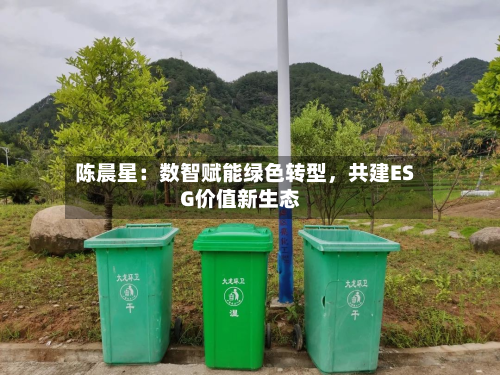 陈晨星：数智赋能绿色转型，共建ESG价值新生态-第2张图片
