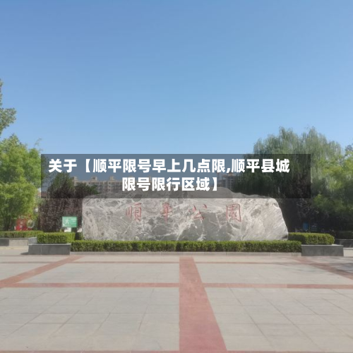 关于【顺平限号早上几点限,顺平县城限号限行区域】-第1张图片