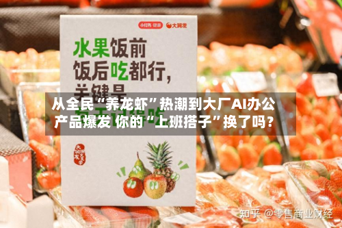 从全民“养龙虾”热潮到大厂AI办公产品爆发 你的“上班搭子	”换了吗？-第1张图片