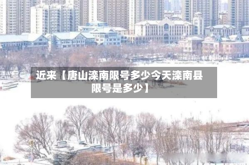 近来【唐山滦南限号多少今天滦南县限号是多少】-第1张图片