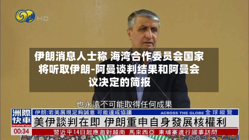 伊朗消息人士称 海湾合作委员会国家将听取伊朗-阿曼谈判结果和阿曼会议决定的简报-第1张图片