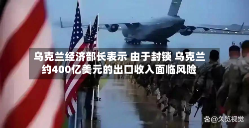 乌克兰经济部长表示 由于封锁 乌克兰约400亿美元的出口收入面临风险-第2张图片