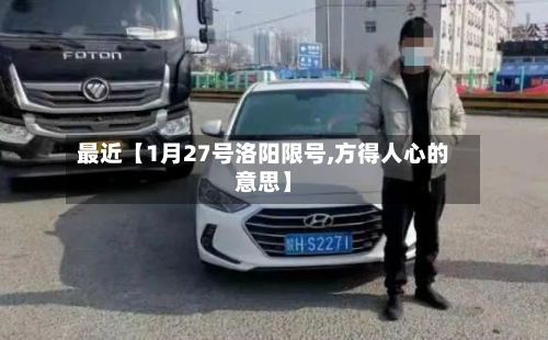 最近【1月27号洛阳限号,方得人心的意思】-第2张图片
