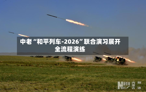 中老“和平列车-2026”联合演习展开全流程演练-第1张图片