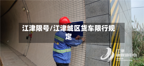 江津限号/江津城区货车限行规定-第2张图片
