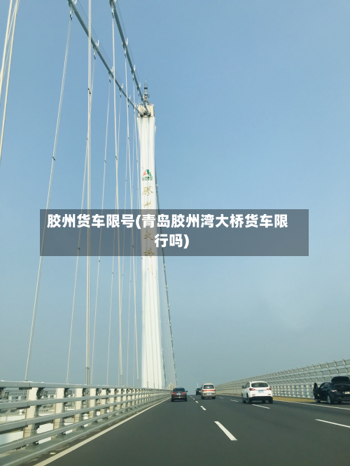 胶州货车限号(青岛胶州湾大桥货车限行吗)-第3张图片