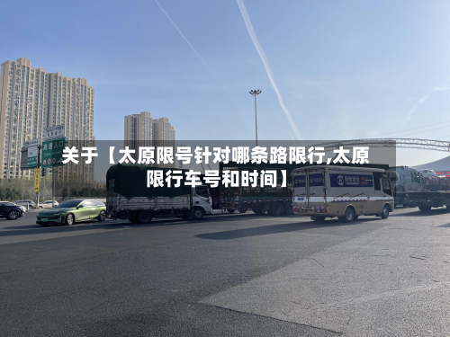 关于【太原限号针对哪条路限行,太原限行车号和时间】-第3张图片