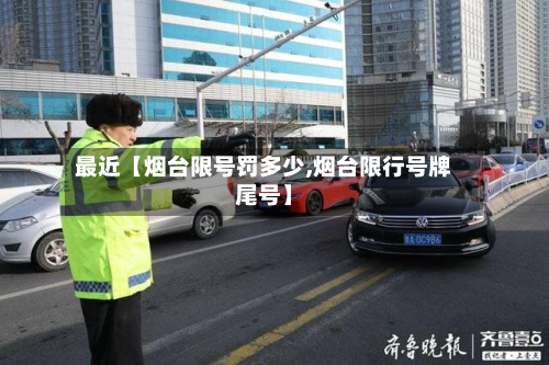 最近【烟台限号罚多少,烟台限行号牌尾号】-第2张图片