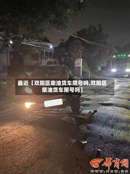 最近【双阳区柴油货车限号吗,双阳区柴油货车限号吗】-第1张图片