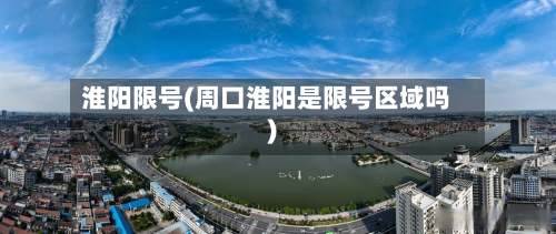淮阳限号(周口淮阳是限号区域吗)-第2张图片