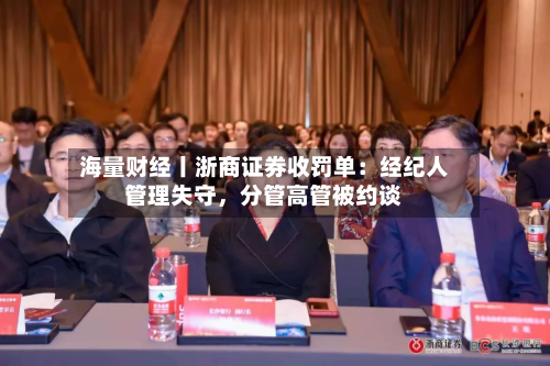 海量财经丨浙商证券收罚单：经纪人管理失守	，分管高管被约谈-第1张图片
