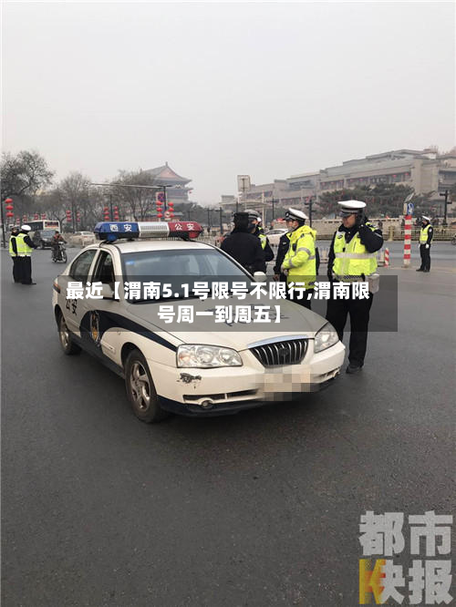 最近【渭南5.1号限号不限行,渭南限号周一到周五】-第3张图片