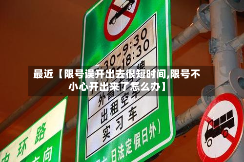 最近【限号误开出去很短时间,限号不小心开出来了怎么办】-第2张图片