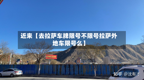 近来【去拉萨车牌限号不限号拉萨外地车限号么】-第1张图片