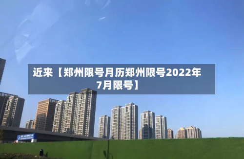 近来【郑州限号月历郑州限号2022年7月限号】-第1张图片