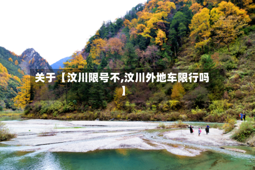 关于【汶川限号不,汶川外地车限行吗】-第1张图片