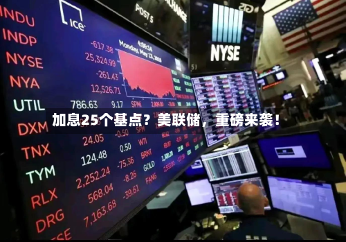 加息25个基点？美联储，重磅来袭！-第1张图片