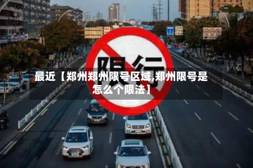 最近【郑州郑州限号区域,郑州限号是怎么个限法】-第1张图片