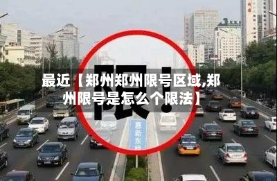 最近【郑州郑州限号区域,郑州限号是怎么个限法】-第2张图片