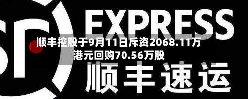 顺丰控股于9月11日斥资2068.11万港元回购70.56万股-第1张图片