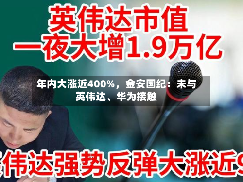 年内大涨近400%，金安国纪：未与英伟达、华为接触-第1张图片