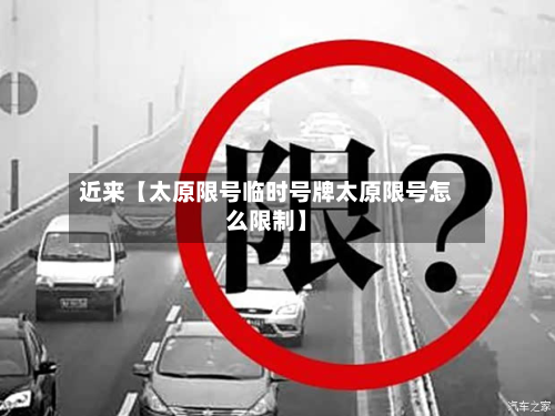 近来【太原限号临时号牌太原限号怎么限制】-第1张图片