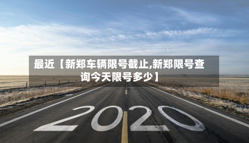 最近【新郑车辆限号截止,新郑限号查询今天限号多少】-第1张图片