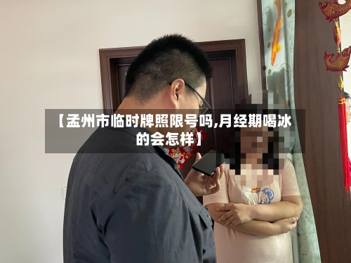 【孟州市临时牌照限号吗,月经期喝冰的会怎样】-第1张图片