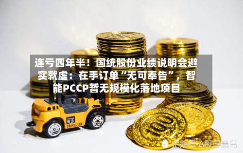 连亏四年半！国统股份业绩说明会避实就虚：在手订单“无可奉告”，智能PCCP暂无规模化落地项目-第3张图片
