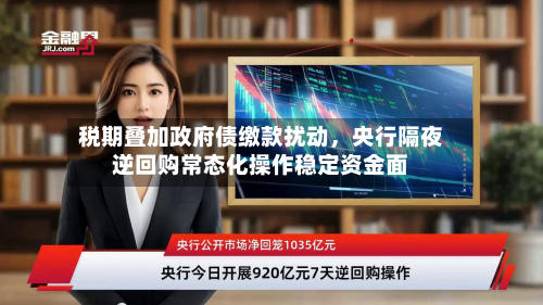 税期叠加政府债缴款扰动，央行隔夜逆回购常态化操作稳定资金面-第1张图片