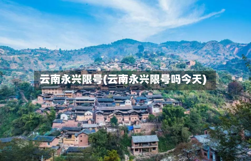云南永兴限号(云南永兴限号吗今天)-第2张图片