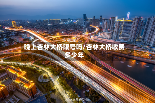 晚上杏林大桥限号吗/杏林大桥收费多少年-第1张图片