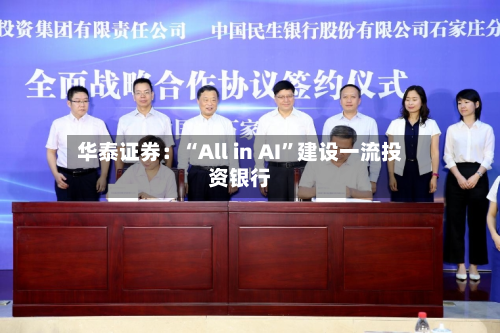 华泰证券：“All in AI”建设一流投资银行-第1张图片