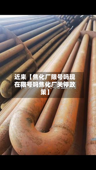 近来【焦化厂限号吗现在限号吗焦化厂关停政策】-第1张图片