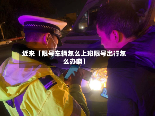 近来【限号车辆怎么上班限号出行怎么办啊】-第3张图片