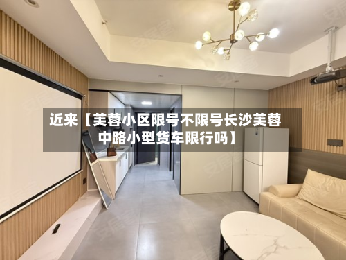 近来【芙蓉小区限号不限号长沙芙蓉中路小型货车限行吗】-第1张图片