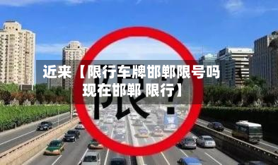 近来【限行车牌邯郸限号吗现在邯郸 限行】-第1张图片